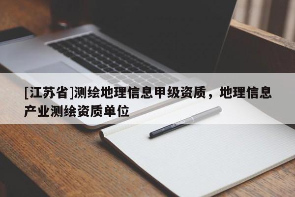 [江蘇省]測(cè)繪地理信息甲級(jí)資質(zhì)，地理信息產(chǎn)業(yè)測(cè)繪資質(zhì)單位