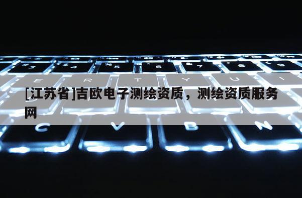 [江蘇省]吉歐電子測繪資質(zhì)，測繪資質(zhì)服務(wù)網(wǎng)