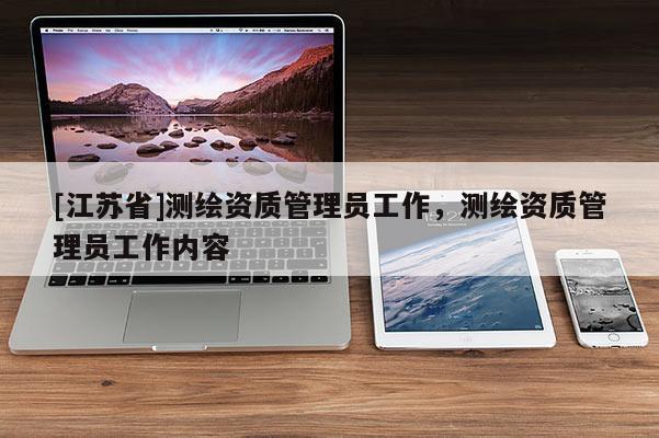 [江蘇省]測(cè)繪資質(zhì)管理員工作，測(cè)繪資質(zhì)管理員工作內(nèi)容