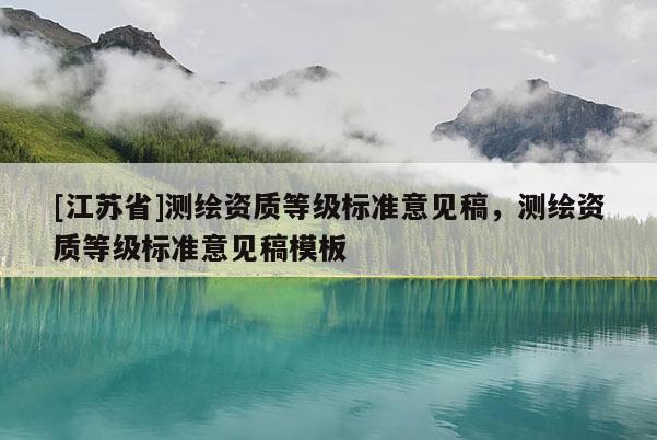 [江蘇省]測繪資質(zhì)等級(jí)標(biāo)準(zhǔn)意見稿，測繪資質(zhì)等級(jí)標(biāo)準(zhǔn)意見稿模板