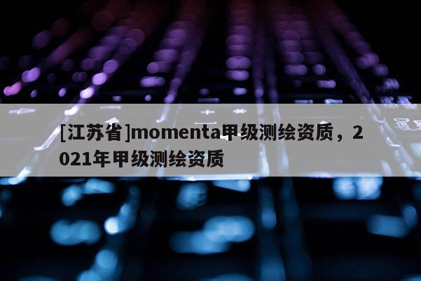 [江蘇省]momenta甲級測繪資質，2021年甲級測繪資質