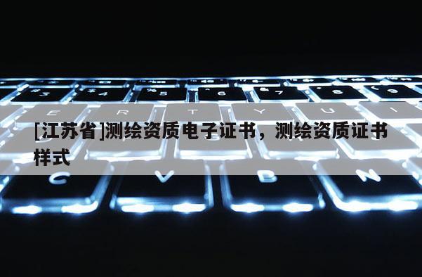 [江蘇省]測(cè)繪資質(zhì)電子證書(shū)，測(cè)繪資質(zhì)證書(shū)樣式