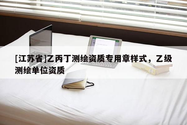 [江蘇省]乙丙丁測繪資質(zhì)專用章樣式，乙級測繪單位資質(zhì)