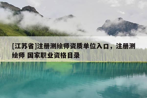 [江蘇省]注冊(cè)測(cè)繪師資質(zhì)單位入口，注冊(cè)測(cè)繪師 國(guó)家職業(yè)資格目錄