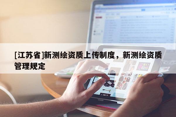 [江蘇省]新測繪資質(zhì)上傳制度，新測繪資質(zhì)管理規(guī)定