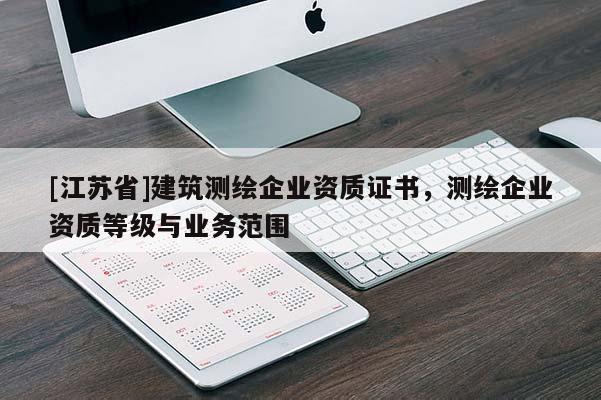 [江蘇省]建筑測繪企業(yè)資質(zhì)證書，測繪企業(yè)資質(zhì)等級與業(yè)務(wù)范圍