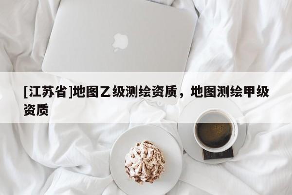 [江蘇省]地圖乙級(jí)測(cè)繪資質(zhì)，地圖測(cè)繪甲級(jí)資質(zhì)