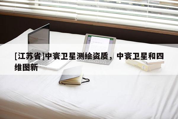 [江蘇省]中寰衛(wèi)星測繪資質(zhì)，中寰衛(wèi)星和四維圖新