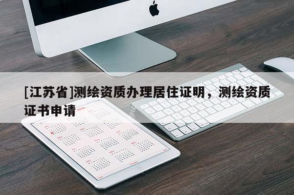 [江蘇省]測(cè)繪資質(zhì)辦理居住證明，測(cè)繪資質(zhì)證書申請(qǐng)