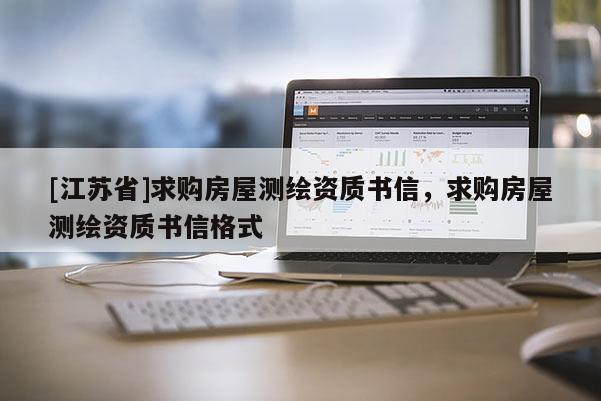 [江蘇省]求購房屋測繪資質(zhì)書信，求購房屋測繪資質(zhì)書信格式