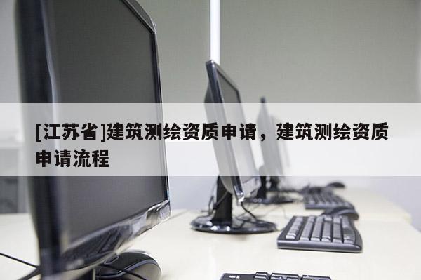 [江蘇省]建筑測(cè)繪資質(zhì)申請(qǐng)，建筑測(cè)繪資質(zhì)申請(qǐng)流程