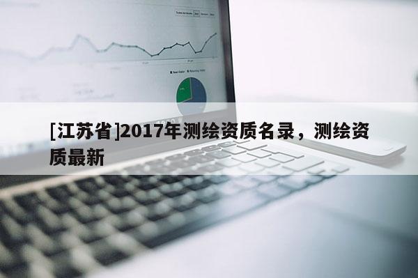 [江蘇省]2017年測繪資質(zhì)名錄，測繪資質(zhì)最新