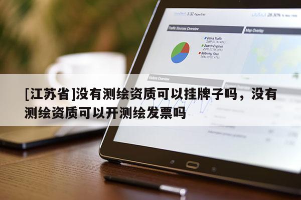 [江蘇省]沒有測繪資質(zhì)可以掛牌子嗎，沒有測繪資質(zhì)可以開測繪發(fā)票嗎