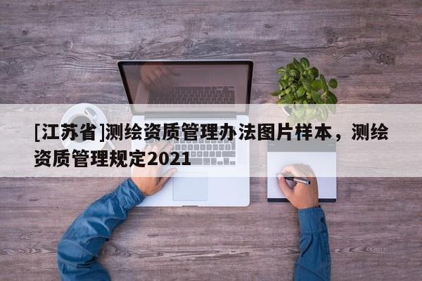 [江蘇省]測繪資質(zhì)管理辦法圖片樣本，測繪資質(zhì)管理規(guī)定2021