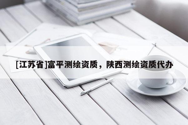 [江蘇省]富平測(cè)繪資質(zhì)，陜西測(cè)繪資質(zhì)代辦