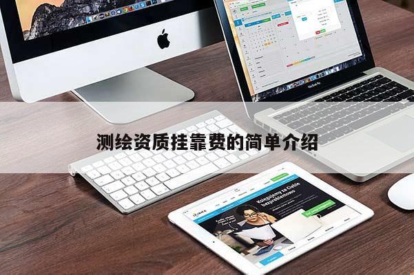 測繪資質(zhì)掛靠費的簡單介紹