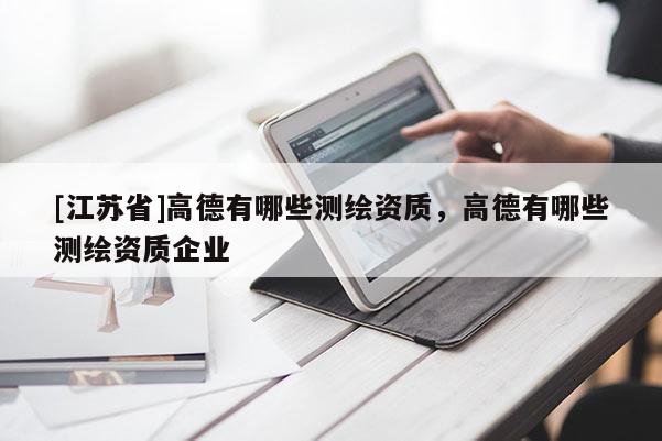 [江蘇省]高德有哪些測(cè)繪資質(zhì)，高德有哪些測(cè)繪資質(zhì)企業(yè)