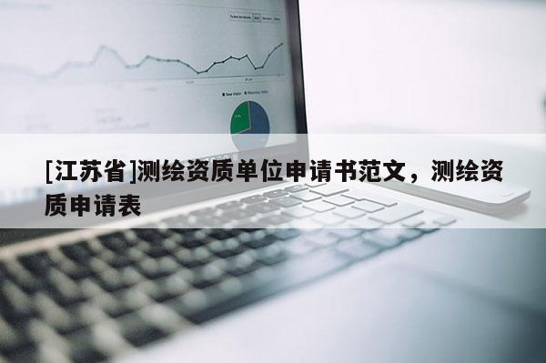 [江蘇省]測繪資質(zhì)單位申請書范文，測繪資質(zhì)申請表