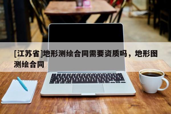 [江蘇省]地形測繪合同需要資質(zhì)嗎，地形圖測繪合同