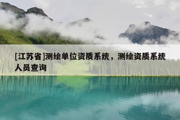 [江蘇省]測繪單位資質(zhì)系統(tǒng)，測繪資質(zhì)系統(tǒng)人員查詢