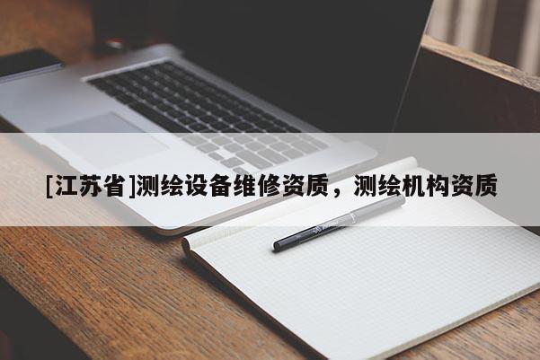 [江蘇省]測繪設(shè)備維修資質(zhì)，測繪機(jī)構(gòu)資質(zhì)