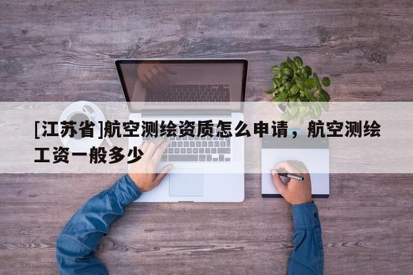 [江蘇省]航空測繪資質(zhì)怎么申請(qǐng)，航空測繪工資一般多少