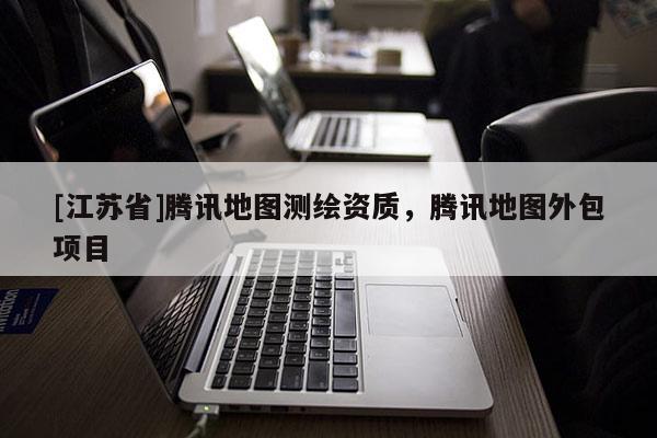 [江蘇省]騰訊地圖測(cè)繪資質(zhì)，騰訊地圖外包項(xiàng)目