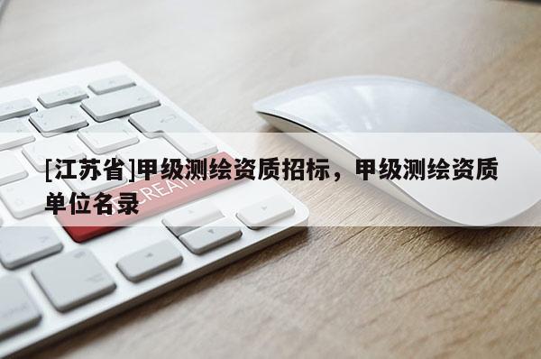 [江蘇省]甲級(jí)測(cè)繪資質(zhì)招標(biāo)，甲級(jí)測(cè)繪資質(zhì)單位名錄
