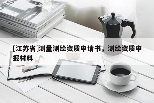 [江蘇省]測量測繪資質(zhì)申請書，測繪資質(zhì)申報(bào)材料