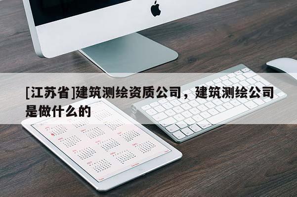 [江蘇省]建筑測繪資質(zhì)公司，建筑測繪公司是做什么的