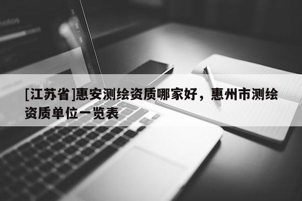 [江蘇省]惠安測(cè)繪資質(zhì)哪家好，惠州市測(cè)繪資質(zhì)單位一覽表