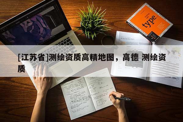 [江蘇省]測(cè)繪資質(zhì)高精地圖，高德 測(cè)繪資質(zhì)