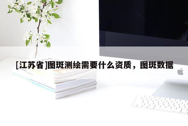[江蘇省]圖斑測(cè)繪需要什么資質(zhì)，圖斑數(shù)據(jù)