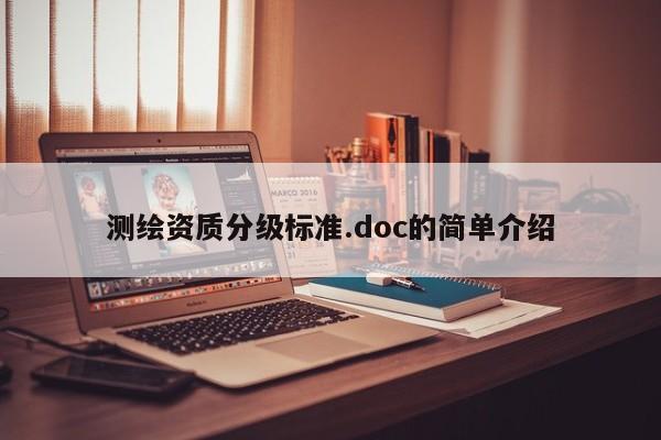 測(cè)繪資質(zhì)分級(jí)標(biāo)準(zhǔn).doc的簡(jiǎn)單介紹