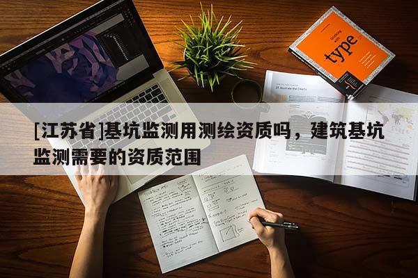 [江蘇省]基坑監(jiān)測用測繪資質(zhì)嗎，建筑基坑監(jiān)測需要的資質(zhì)范圍
