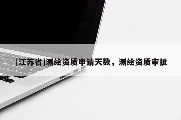 [江蘇省]測(cè)繪資質(zhì)申請(qǐng)?zhí)鞌?shù)，測(cè)繪資質(zhì)審批