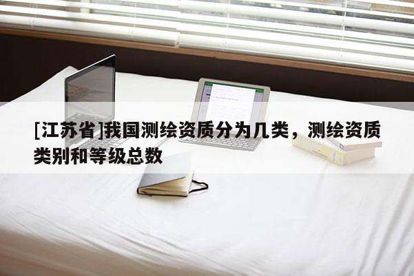 [江蘇省]我國測繪資質(zhì)分為幾類，測繪資質(zhì)類別和等級總數(shù)
