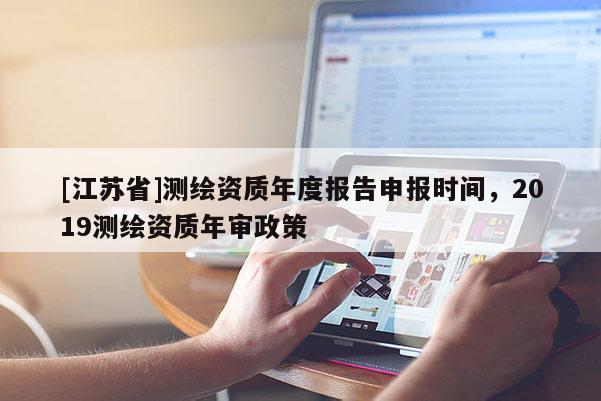 [江蘇省]測繪資質(zhì)年度報(bào)告申報(bào)時(shí)間，2019測繪資質(zhì)年審政策