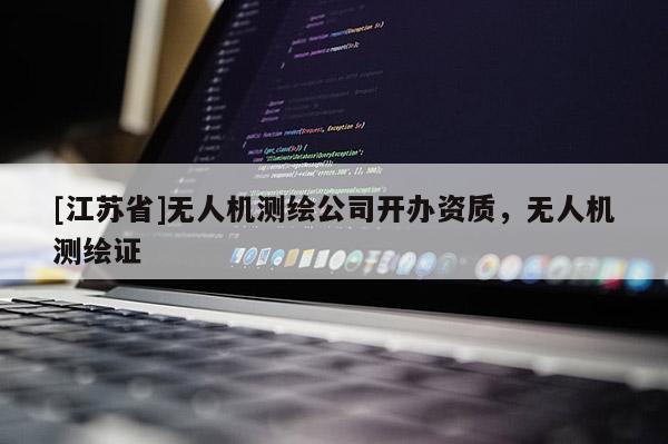 [江蘇省]無人機測繪公司開辦資質(zhì)，無人機測繪證