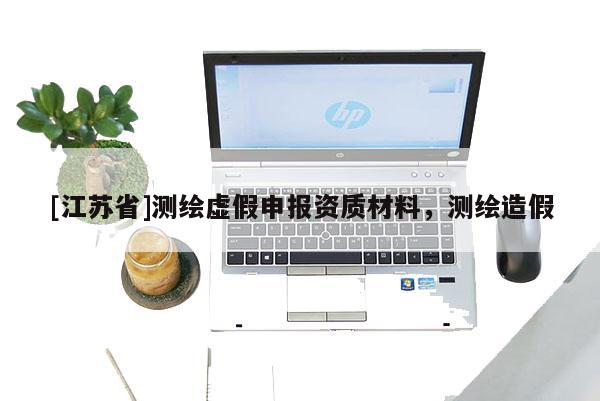 [江蘇省]測(cè)繪虛假申報(bào)資質(zhì)材料，測(cè)繪造假