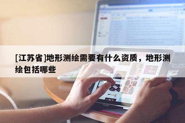 [江蘇省]地形測繪需要有什么資質(zhì)，地形測繪包括哪些