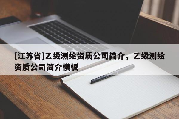 [江蘇省]乙級測繪資質(zhì)公司簡介，乙級測繪資質(zhì)公司簡介模板