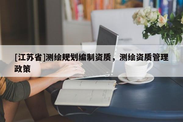 [江蘇省]測(cè)繪規(guī)劃編制資質(zhì)，測(cè)繪資質(zhì)管理政策