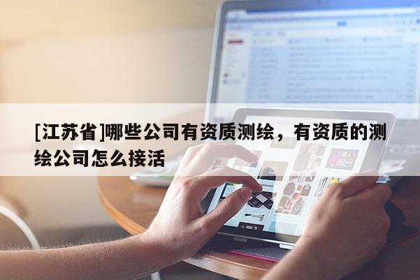 [江蘇省]哪些公司有資質(zhì)測繪，有資質(zhì)的測繪公司怎么接活