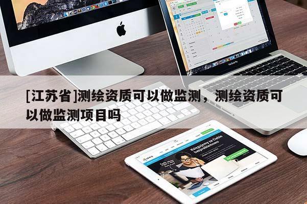 [江蘇省]測繪資質(zhì)可以做監(jiān)測，測繪資質(zhì)可以做監(jiān)測項(xiàng)目嗎