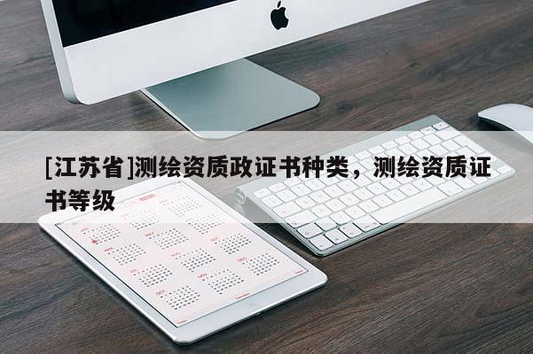 [江蘇省]測繪資質(zhì)政證書種類，測繪資質(zhì)證書等級
