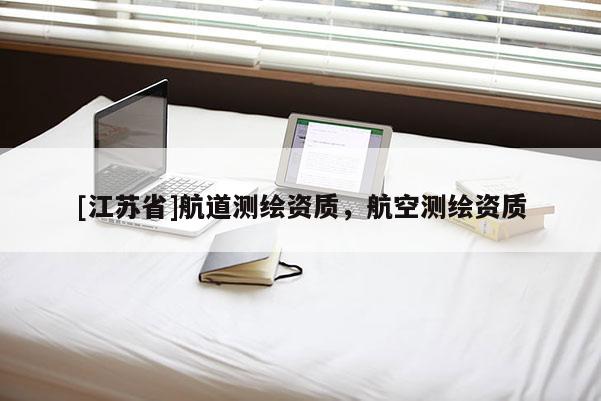 [江蘇省]航道測(cè)繪資質(zhì)，航空測(cè)繪資質(zhì)