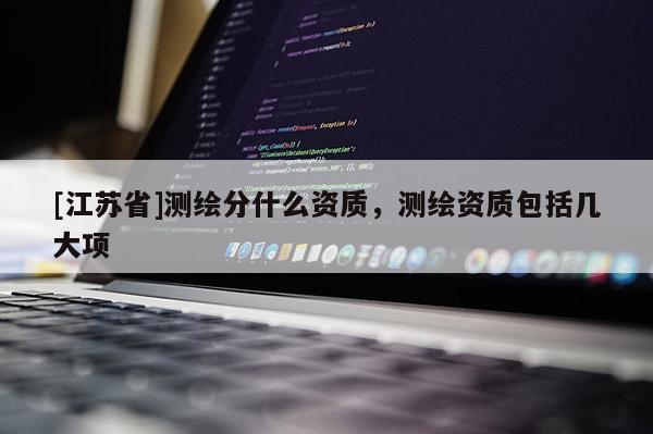 [江蘇省]測繪分什么資質，測繪資質包括幾大項