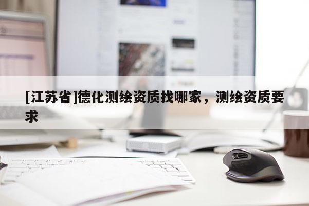[江蘇省]德化測繪資質(zhì)找哪家，測繪資質(zhì)要求