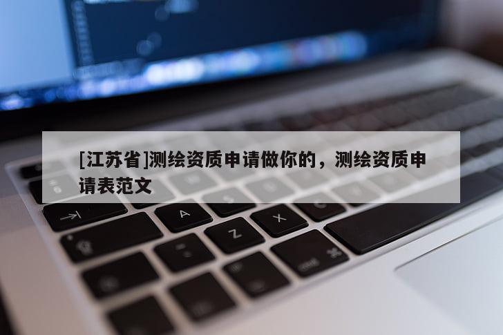 [江蘇省]測(cè)繪資質(zhì)申請(qǐng)做你的，測(cè)繪資質(zhì)申請(qǐng)表范文